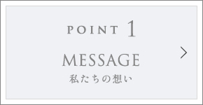 POINT1 MESSAGE 私たちの想い